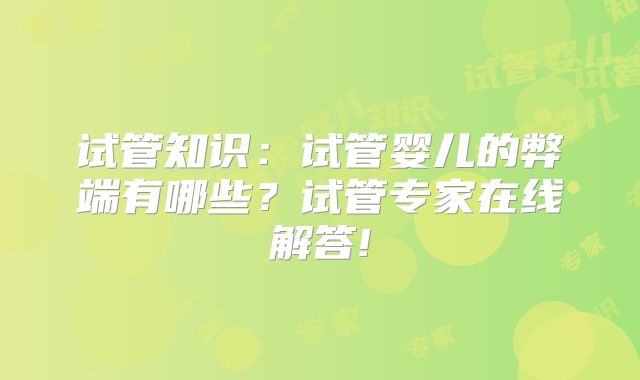 试管知识：试管婴儿的弊端有哪些？试管专家在线解答!