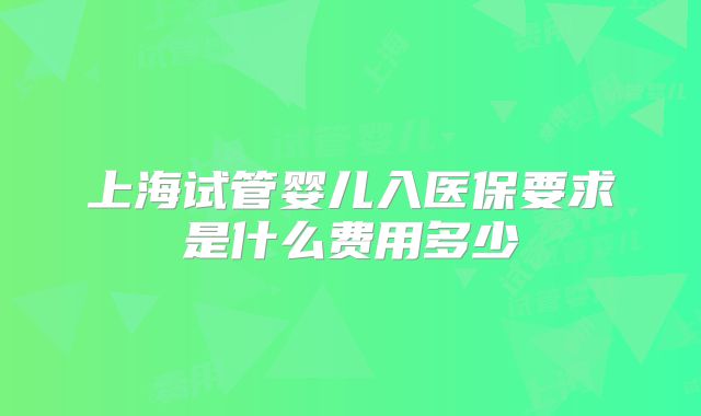上海试管婴儿入医保要求是什么费用多少