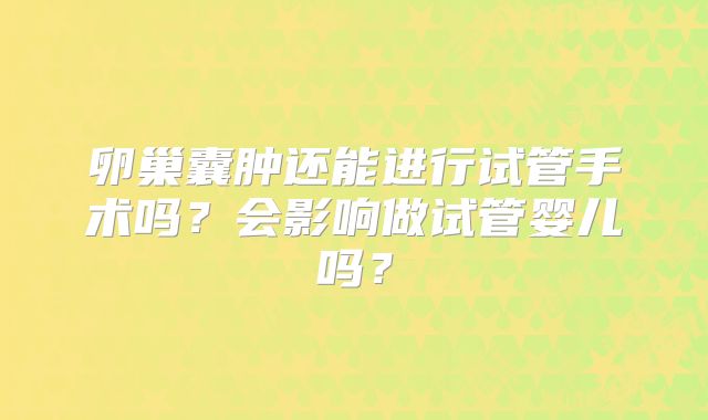 卵巢囊肿还能进行试管手术吗?会影响做试管婴儿吗?