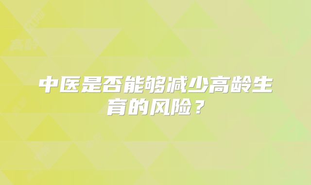 中医是否能够减少高龄生育的风险？