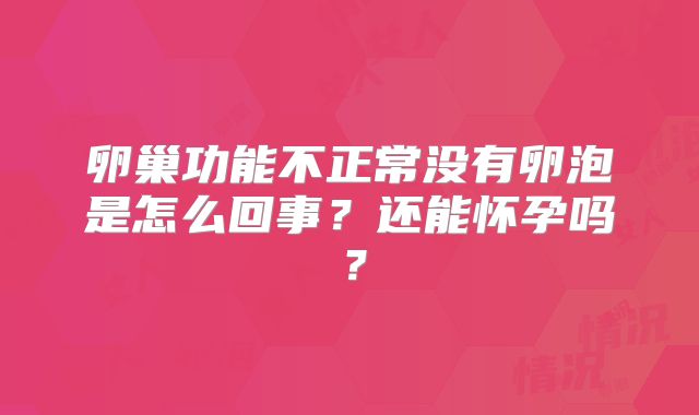 卵巢功能不正常没有卵泡是怎么回事？还能怀孕吗？