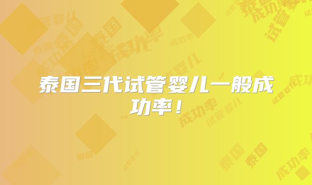 泰国三代试管婴儿一般成功率！