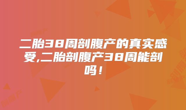 二胎38周剖腹产的真实感受,二胎剖腹产38周能剖吗!