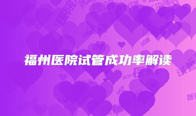 福州医院试管成功率解读