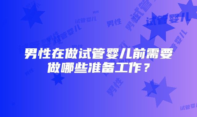 男性在做试管婴儿前需要做哪些准备工作？