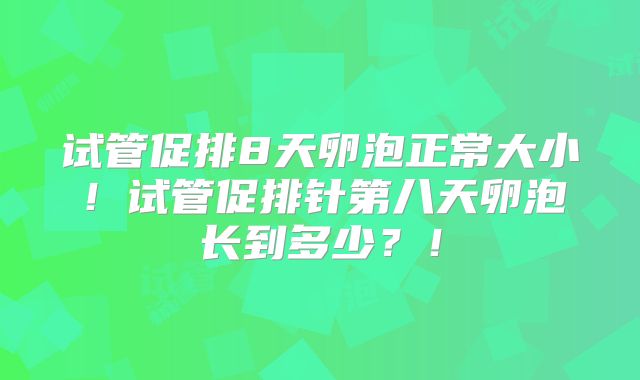 试管促排8天卵泡正常大小！试管促排针第八天卵泡长到多少？！