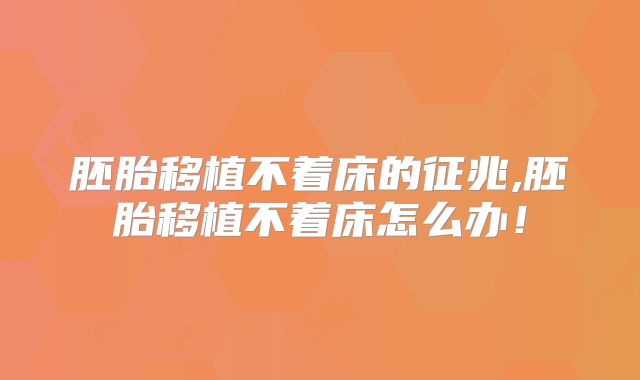 胚胎移植不着床的征兆,胚胎移植不着床怎么办！