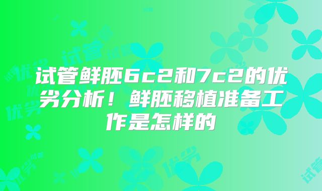 试管鲜胚6c2和7c2的优劣分析!鲜胚移植准备工作是怎样的