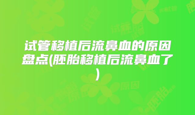 试管移植后流鼻血的原因盘点(胚胎移植后流鼻血了)