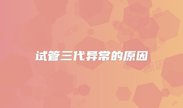试管三代异常的原因