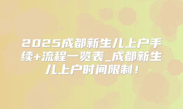 2025成都新生儿上户手续+流程一览表_成都新生儿上户时间限制!