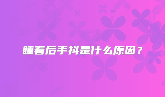睡着后手抖是什么原因？