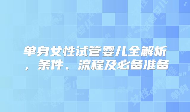 单身女性试管婴儿全解析，条件、流程及必备准备