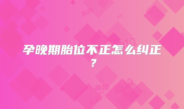 孕晚期胎位不正怎么纠正?