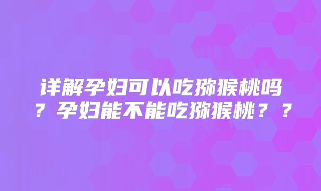 详解孕妇可以吃猕猴桃吗?孕妇能不能吃猕猴桃??