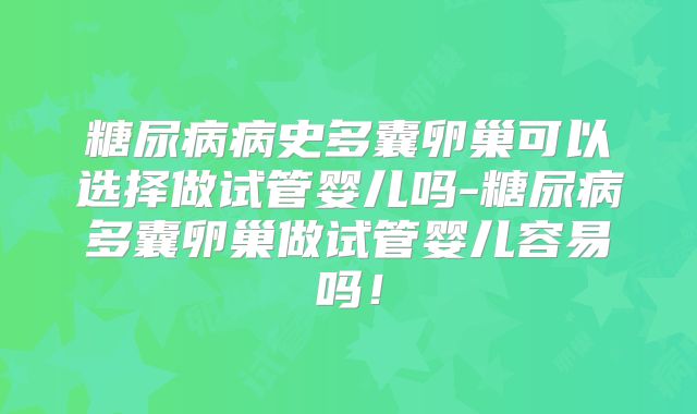 糖尿病病史多囊卵巢可以选择做试管婴儿吗-糖尿病多囊卵巢做试管婴儿容易吗！