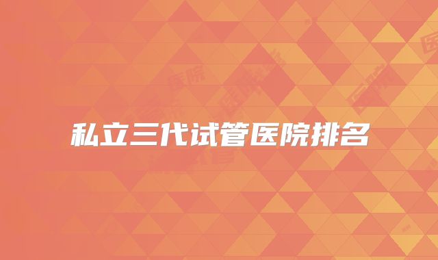 私立三代试管医院排名