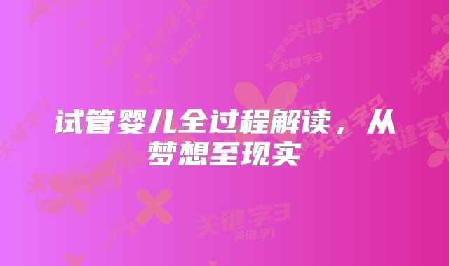 试管婴儿全过程解读，从梦想至现实