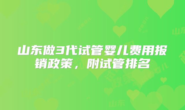 山东做3代试管婴儿费用报销政策，附试管排名