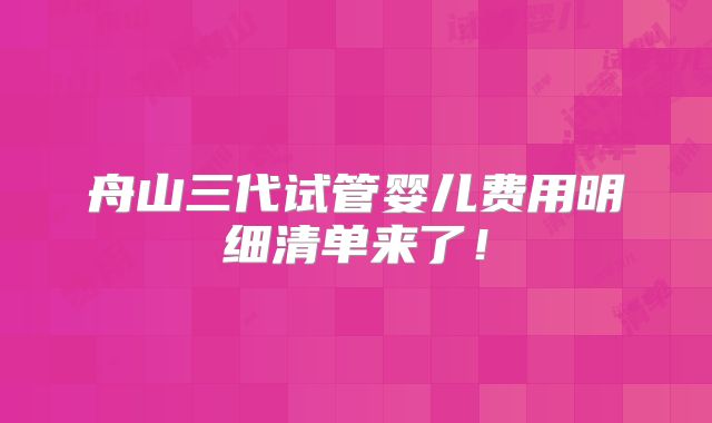 舟山三代试管婴儿费用明细清单来了!