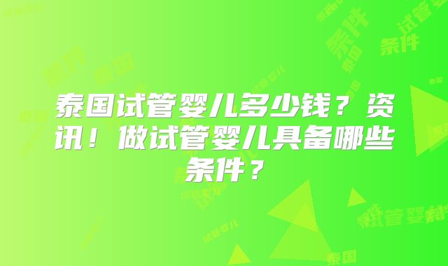 泰国试管婴儿多少钱?资讯!做试管婴儿具备哪些条件?