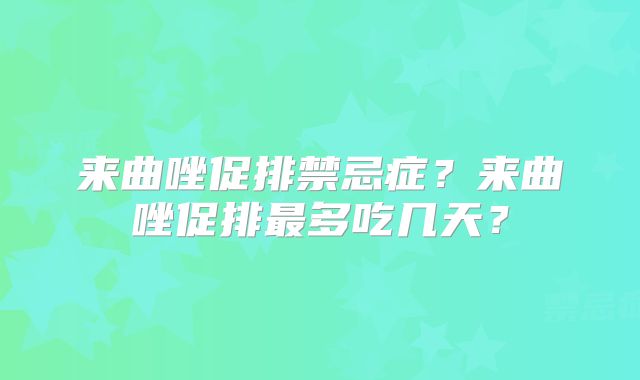 来曲唑促排禁忌症?来曲唑促排最多吃几天?