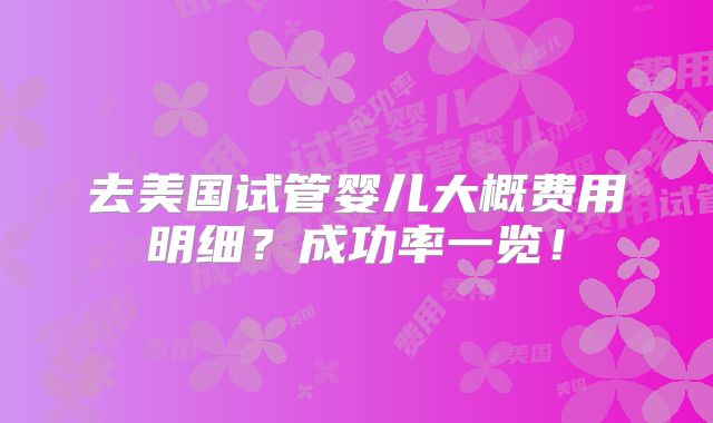 去美国试管婴儿大概费用明细？成功率一览！