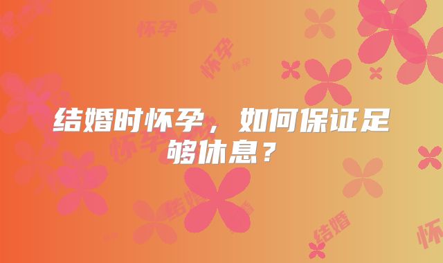 结婚时怀孕，如何保证足够休息？