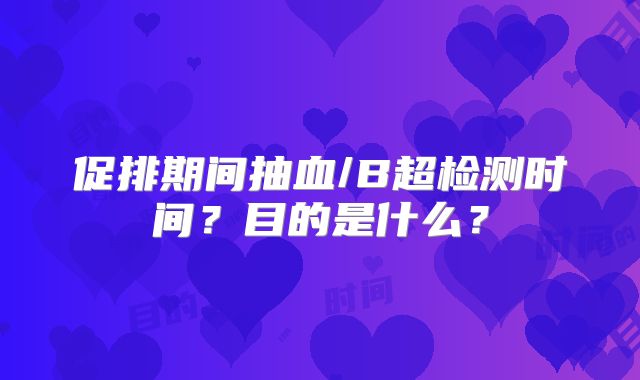 促排期间抽血/B超检测时间?目的是什么?