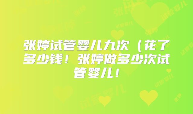张婷试管婴儿九次(花了多少钱!张婷做多少次试管婴儿!