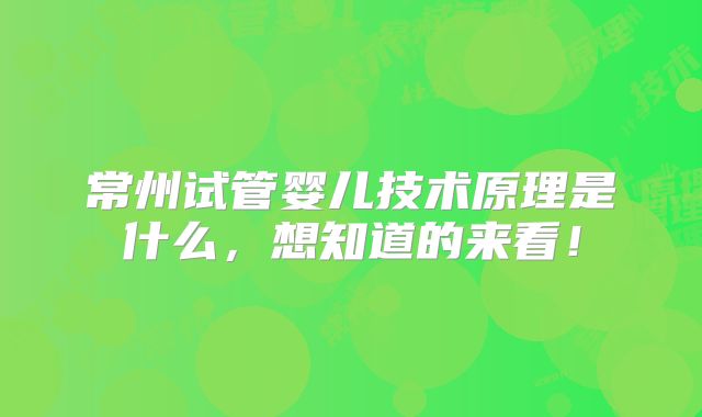 常州试管婴儿技术原理是什么,想知道的来看!
