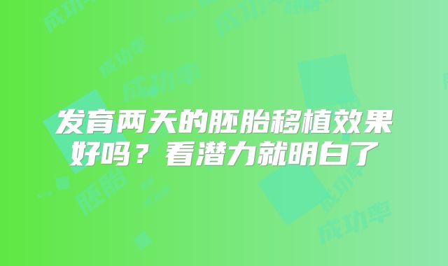 发育两天的胚胎移植效果好吗？看潜力就明白了