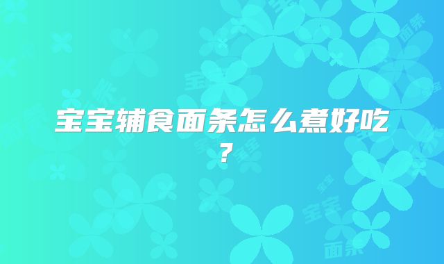 宝宝辅食面条怎么煮好吃？