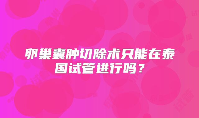 卵巢囊肿切除术只能在泰国试管进行吗？