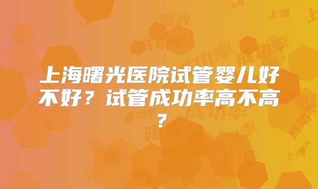 上海曙光医院试管婴儿好不好?试管成功率高不高?