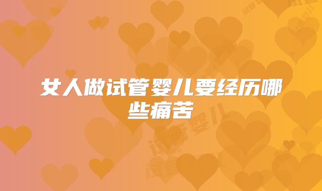 女人做试管婴儿要经历哪些痛苦