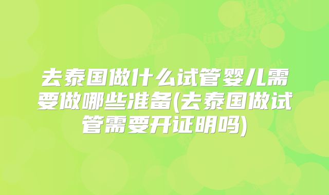 去泰国做什么试管婴儿需要做哪些准备(去泰国做试管需要开证明吗)