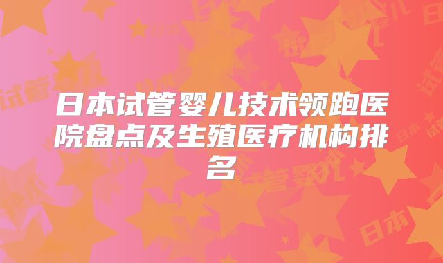 日本试管婴儿技术领跑医院盘点及生殖医疗机构排名