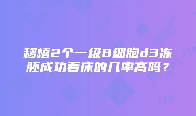 移植2个一级8细胞d3冻胚成功着床的几率高吗？