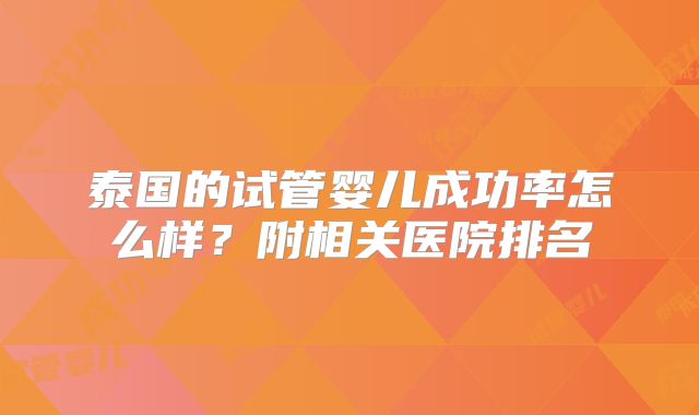 泰国的试管婴儿成功率怎么样？附相关医院排名
