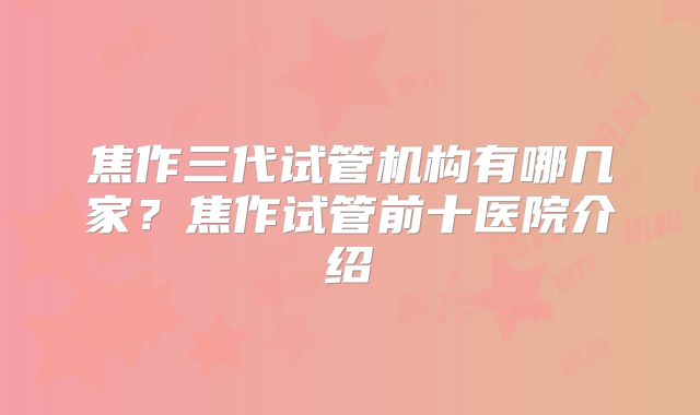 焦作三代试管机构有哪几家?焦作试管前十医院介绍