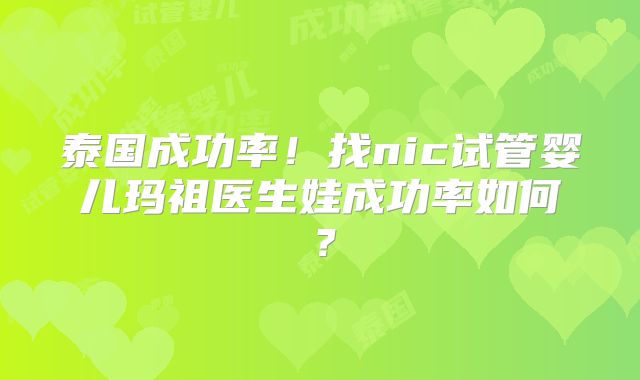 泰国成功率！找nic试管婴儿玛祖医生娃成功率如何？