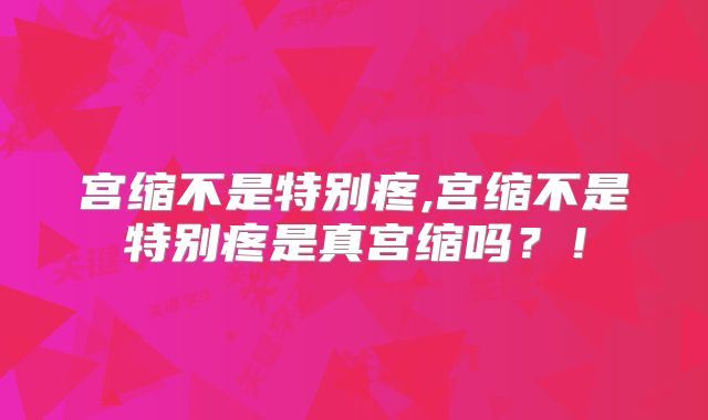 宫缩不是特别疼,宫缩不是特别疼是真宫缩吗？！