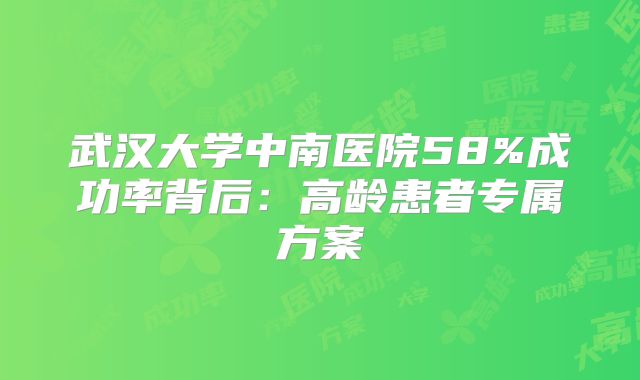 武汉大学中南医院58%成功率背后：高龄患者专属方案