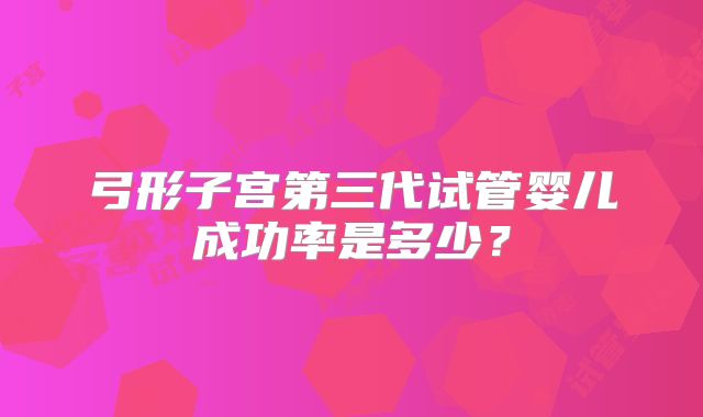 弓形子宫第三代试管婴儿成功率是多少？