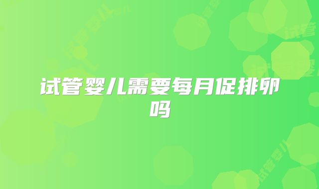 试管婴儿需要每月促排卵吗