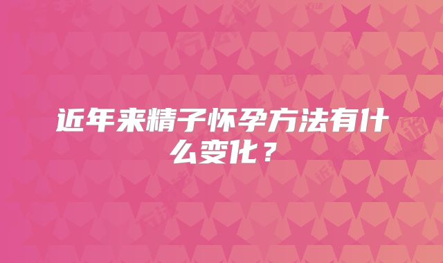 近年来精子怀孕方法有什么变化？