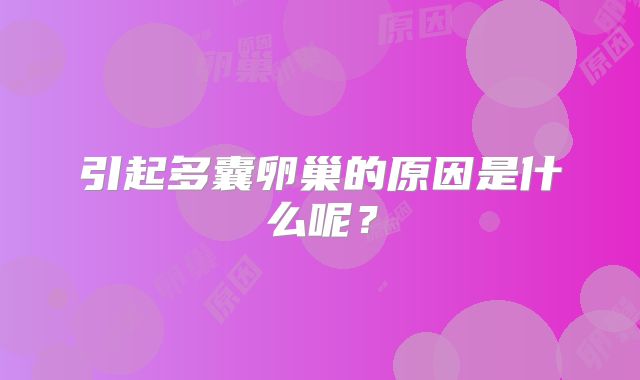 引起多囊卵巢的原因是什么呢？
