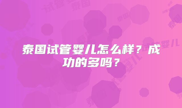 泰国试管婴儿怎么样？成功的多吗？