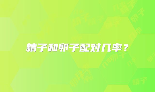 精子和卵子配对几率？